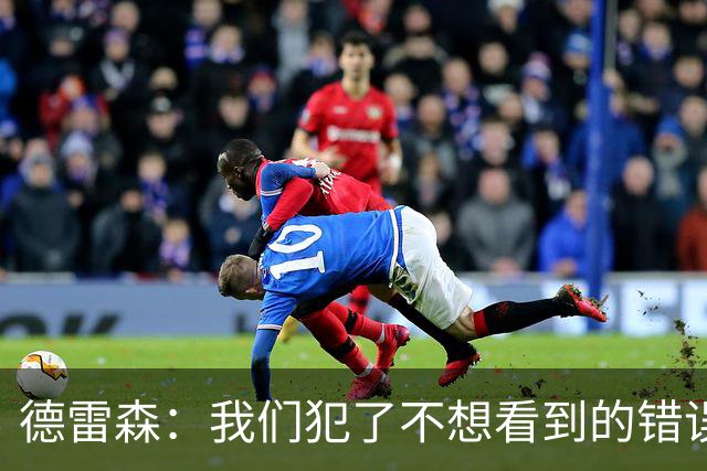 德雷森：我们犯了不想看到的错误，3-3平可能是公平的结果
